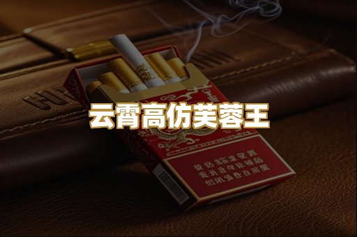 云霄高仿芙蓉王